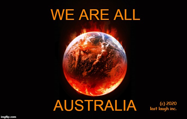 meanwhile on earth... | WE ARE ALL; AUSTRALIA; (c) 2020 last laugh inc. | image tagged in meanwhile in australia,austrailia burning,climate change | made w/ Imgflip meme maker