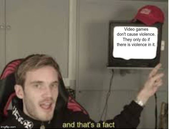 And thats a fact | Video games don't cause violence. They only do if there is violence in it. | image tagged in and thats a fact | made w/ Imgflip meme maker