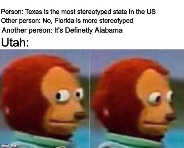 Monkey looking away | Person: Texas is the most stereotyped state in the US; Other person: No, Florida is more stereotyped; Another person: It's Definetly Alabama; Utah: | image tagged in monkey looking away | made w/ Imgflip meme maker