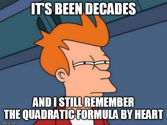 Futurama Fry Meme | IT'S BEEN DECADES AND I STILL REMEMBER THE QUADRATIC FORMULA BY HEART | image tagged in memes,futurama fry | made w/ Imgflip meme maker