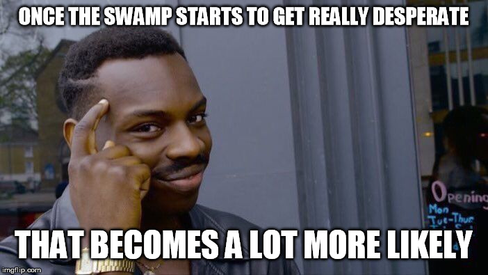 Roll Safe Think About It Meme | ONCE THE SWAMP STARTS TO GET REALLY DESPERATE THAT BECOMES A LOT MORE LIKELY | image tagged in memes,roll safe think about it | made w/ Imgflip meme maker
