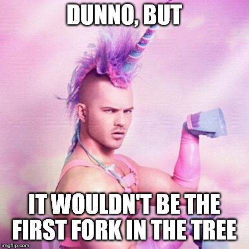 Unicorn MAN Meme | DUNNO, BUT IT WOULDN'T BE THE FIRST FORK IN THE TREE | image tagged in memes,unicorn man | made w/ Imgflip meme maker