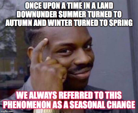 CLIMATE CHANGE | ONCE UPON A TIME IN A LAND DOWNUNDER SUMMER TURNED TO AUTUMN AND WINTER TURNED TO SPRING; WE ALWAYS REFERRED TO THIS PHENOMENON AS A SEASONAL CHANGE | image tagged in smart black guy,climate change,motobeats | made w/ Imgflip meme maker