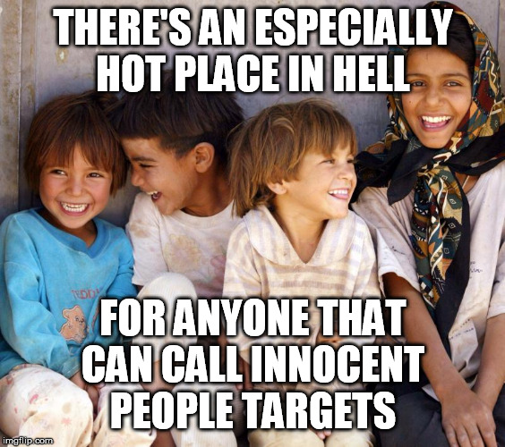 THERE'S AN ESPECIALLY HOT PLACE IN HELL FOR ANYONE THAT CAN CALL INNOCENT PEOPLE TARGETS | made w/ Imgflip meme maker