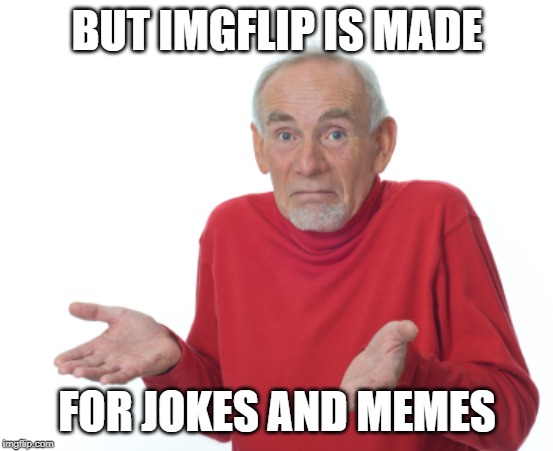 Guess I'll die  | BUT IMGFLIP IS MADE FOR JOKES AND MEMES | image tagged in guess i'll die | made w/ Imgflip meme maker