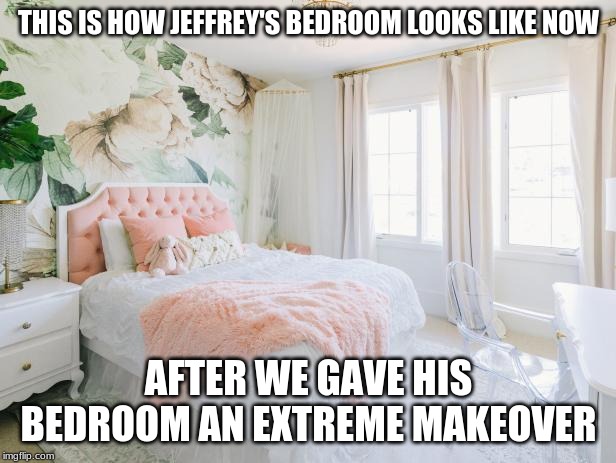 THIS IS HOW JEFFREY'S BEDROOM LOOKS LIKE NOW AFTER WE GAVE HIS BEDROOM AN EXTREME MAKEOVER | made w/ Imgflip meme maker