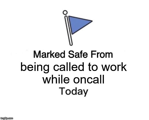 Marked Safe From Meme | being called to work
while oncall | image tagged in memes,marked safe from | made w/ Imgflip meme maker