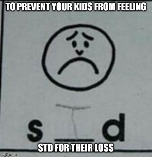 TO PREVENT YOUR KIDS FROM FEELING STD FOR THEIR LOSS | made w/ Imgflip meme maker