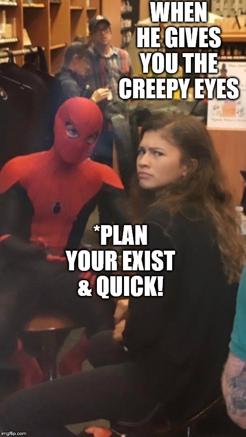 Spider man and MJ. |  WHEN HE GIVES YOU THE CREEPY EYES; *PLAN YOUR EXIST & QUICK! | image tagged in spider man and mj | made w/ Imgflip meme maker