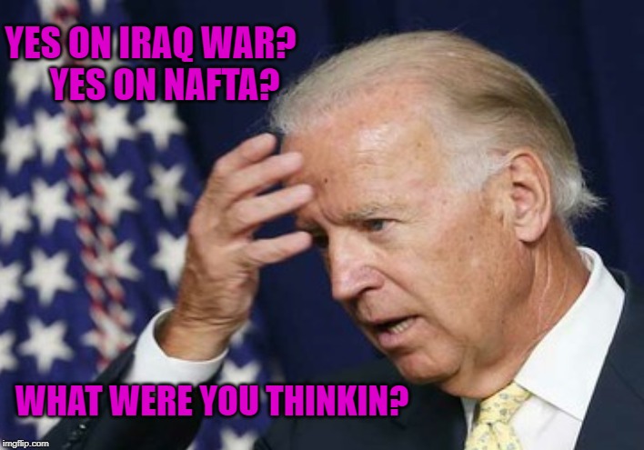 Exports  Jobs - Sacrifices American Lives & Treasure |  YES ON IRAQ WAR?     YES ON NAFTA? WHAT WERE YOU THINKIN? | image tagged in confused,biden | made w/ Imgflip meme maker