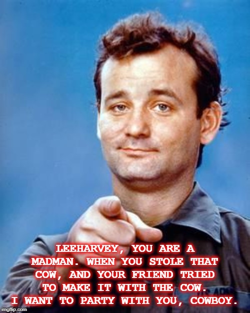 That's the fact jack | LEEHARVEY, YOU ARE A MADMAN. WHEN YOU STOLE THAT COW, AND YOUR FRIEND TRIED TO MAKE IT WITH THE COW. I WANT TO PARTY WITH YOU, COWBOY. | image tagged in bill murray stripes,stripes,funny memes,fun | made w/ Imgflip meme maker