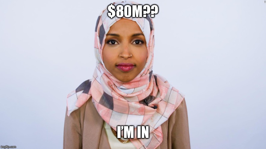 Ilhan Omar | $80M?? I’M IN | image tagged in ilhan omar | made w/ Imgflip meme maker
