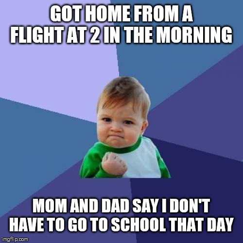 This happened to me today. More time to make memes! | GOT HOME FROM A FLIGHT AT 2 IN THE MORNING; MOM AND DAD SAY I DON'T HAVE TO GO TO SCHOOL THAT DAY | image tagged in memes,success kid,holidays,school | made w/ Imgflip meme maker