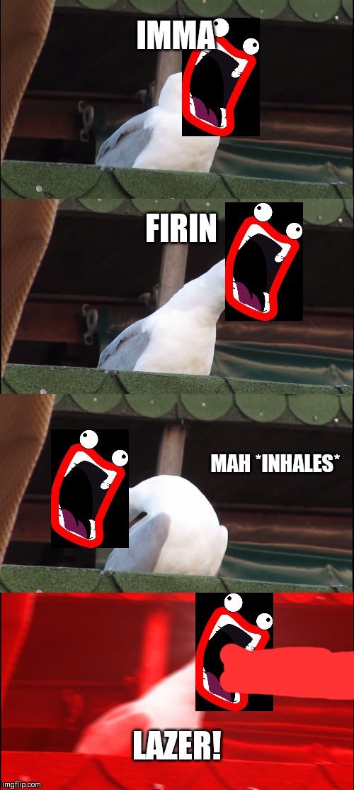 Inhaling Seagull Meme | IMMA; FIRIN; MAH *INHALES*; LAZER! | image tagged in memes,inhaling seagull | made w/ Imgflip meme maker