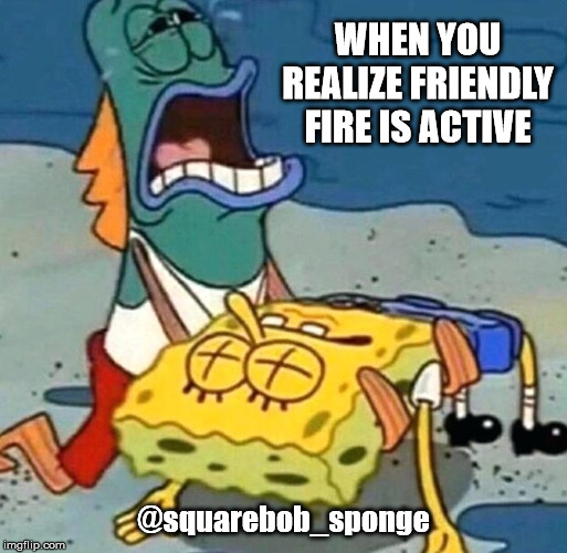 FF! | WHEN YOU REALIZE FRIENDLY FIRE IS ACTIVE; @squarebob_sponge | image tagged in ww3,spongebob | made w/ Imgflip meme maker