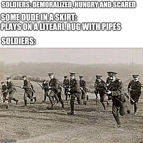 *SCOTLAND THE BRAVE INTENSIFIES* | SOLDIERS: DEMORALIZED, HUNGRY AND SCARED; SOME DUDE IN A SKIRT: PLAYS ON A LITEARL RUG WITH PIPES; SOLDIERS: | image tagged in scotland,bagpipes,historical meme | made w/ Imgflip meme maker