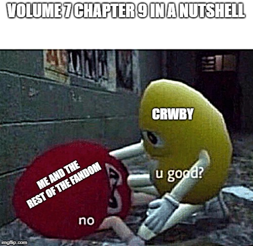 U good? No. | VOLUME 7 CHAPTER 9 IN A NUTSHELL; CRWBY; ME AND THE REST OF THE FANDOM | image tagged in u good no,rwby | made w/ Imgflip meme maker