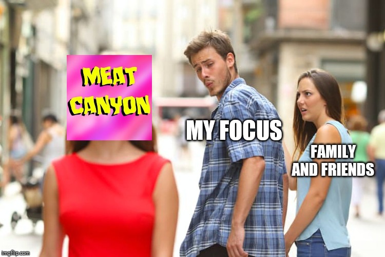 Distracted Boyfriend | MY FOCUS; FAMILY AND FRIENDS | image tagged in memes,distracted boyfriend | made w/ Imgflip meme maker