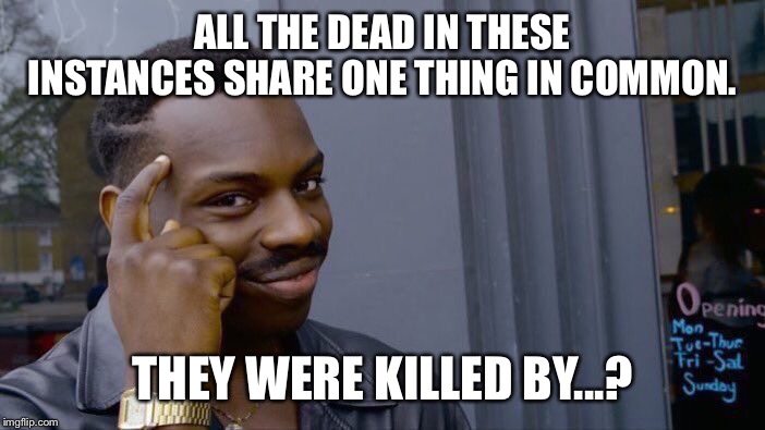 Guns kill people whether a good guy was there or not. | ALL THE DEAD IN THESE INSTANCES SHARE ONE THING IN COMMON. THEY WERE KILLED BY...? | image tagged in memes,roll safe think about it,guns,gun control,second amendment,murder | made w/ Imgflip meme maker