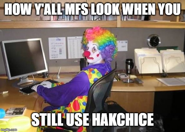 How y’all mfs look |  HOW Y'ALL MFS LOOK WHEN YOU; STILL USE HAKCHICE | image tagged in how yall mfs look | made w/ Imgflip meme maker