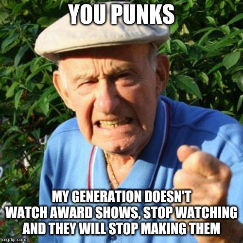 You Punks, stop watching award shows | YOU PUNKS; MY GENERATION DOESN'T WATCH AWARD SHOWS, STOP WATCHING AND THEY WILL STOP MAKING THEM | image tagged in angry old man,you punks,golden what,award shows are for losers,no one wants to watch you rant,hollywood liberals are all clueles | made w/ Imgflip meme maker