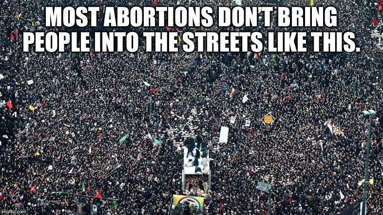 “I know — we’ll call Soleimani’s assassination a late-term abortion! That’ll trigger the libs!” | MOST ABORTIONS DON’T BRING PEOPLE INTO THE STREETS LIKE THIS. | image tagged in iran masshad,abortion,conservative logic,iran,wwiii,trump | made w/ Imgflip meme maker
