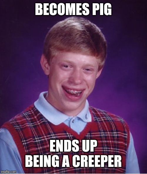 Bad Luck Brian Meme | BECOMES PIG ENDS UP BEING A CREEPER | image tagged in memes,bad luck brian | made w/ Imgflip meme maker