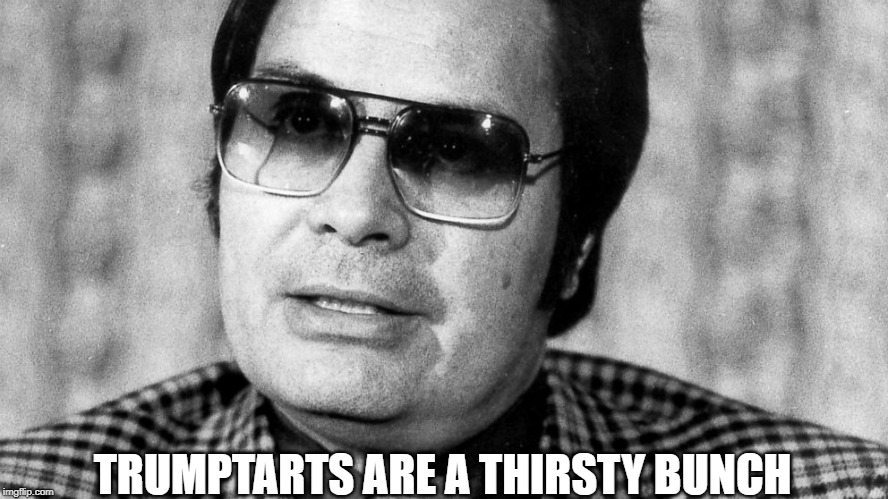 trumptarts | TRUMPTARTS ARE A THIRSTY BUNCH | image tagged in donald trump,conservatives,republicans,liberals | made w/ Imgflip meme maker