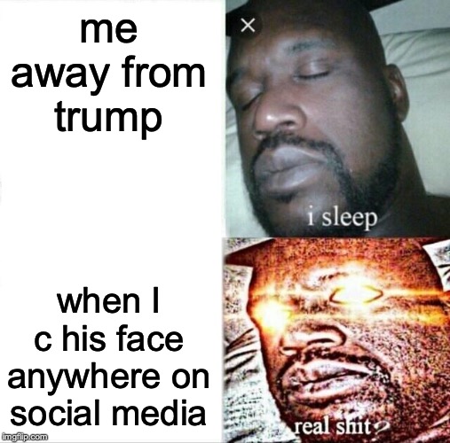Sleeping Shaq Meme | me away from trump; when I c his face anywhere on social media | image tagged in memes,sleeping shaq | made w/ Imgflip meme maker