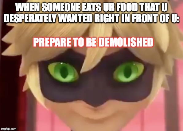 WHEN SOMEONE EATS UR FOOD THAT U DESPERATELY WANTED RIGHT IN FRONT OF U:; PREPARE TO BE DEMOLISHED | image tagged in memes | made w/ Imgflip meme maker