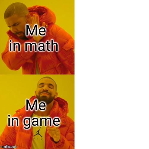 Drake Hotline Bling Meme | Me in math; Me in game | image tagged in memes,drake hotline bling | made w/ Imgflip meme maker