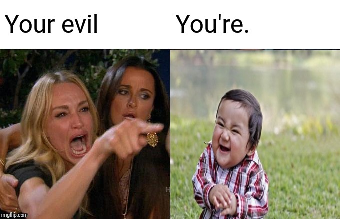 Woman Yelling At Cat Meme | Your evil You're. | image tagged in memes,woman yelling at cat | made w/ Imgflip meme maker