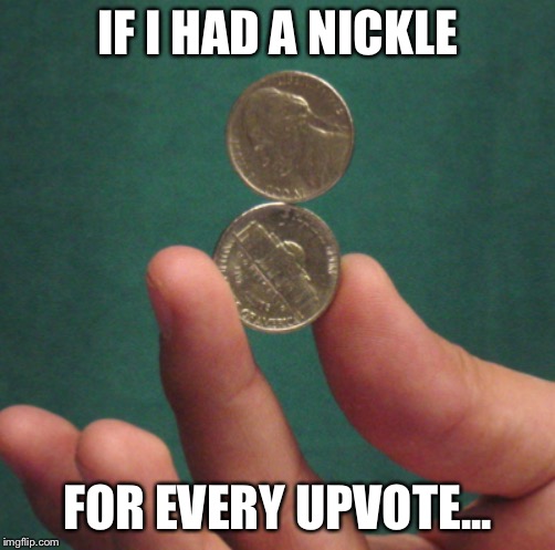 I Could do Magic | IF I HAD A NICKLE; FOR EVERY UPVOTE... | image tagged in memes,funny,imgflip,upvotes | made w/ Imgflip meme maker