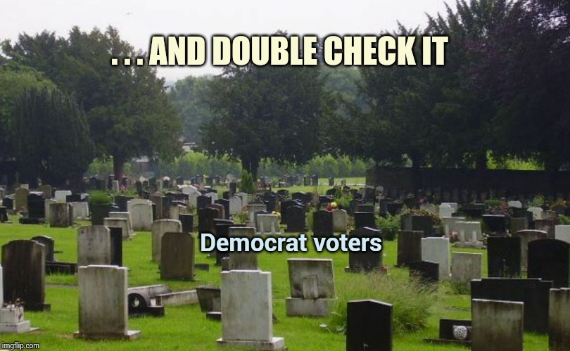 Graveyard | . . . AND DOUBLE CHECK IT Democrat voters | image tagged in graveyard | made w/ Imgflip meme maker