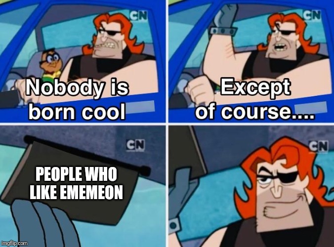 Nobody is born cool | PEOPLE WHO LIKE EMEMEON | image tagged in nobody is born cool | made w/ Imgflip meme maker