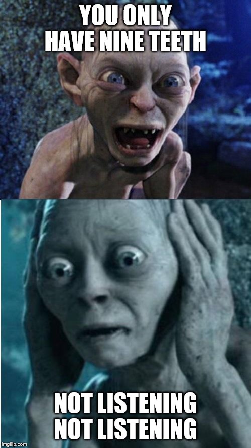 Teeff | YOU ONLY HAVE NINE TEETH; NOT LISTENING NOT LISTENING | image tagged in gollum/smeagol | made w/ Imgflip meme maker