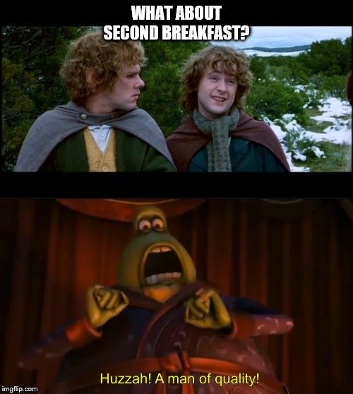 A Man Of Quality! |  WHAT ABOUT SECOND BREAKFAST? | image tagged in huzzah a man of quality | made w/ Imgflip meme maker