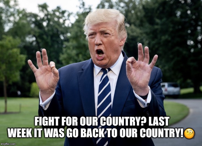 Trump’s Troop Withdrawal | FIGHT FOR OUR COUNTRY? LAST WEEK IT WAS GO BACK TO OUR COUNTRY!🧐 | image tagged in iran,syria,trumps war,donald trump,fight for your country | made w/ Imgflip meme maker