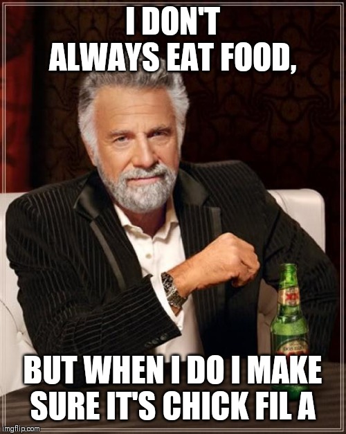 The Most Interesting Man In The World Meme | I DON'T ALWAYS EAT FOOD, BUT WHEN I DO I MAKE SURE IT'S CHICK FIL A | image tagged in memes,the most interesting man in the world | made w/ Imgflip meme maker
