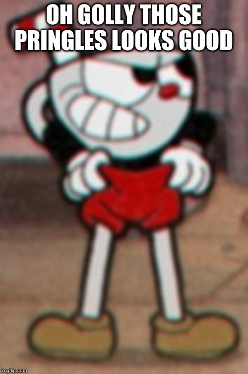 Cuphead pulling his pants  | OH GOLLY THOSE PRINGLES LOOKS GOOD | image tagged in cuphead pulling his pants | made w/ Imgflip meme maker