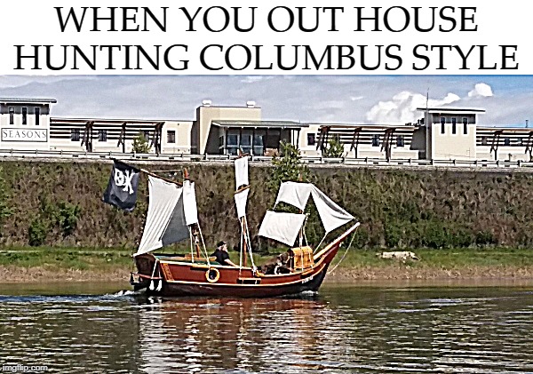 WHEN YOU OUT HOUSE HUNTING COLUMBUS STYLE | image tagged in columbus | made w/ Imgflip meme maker