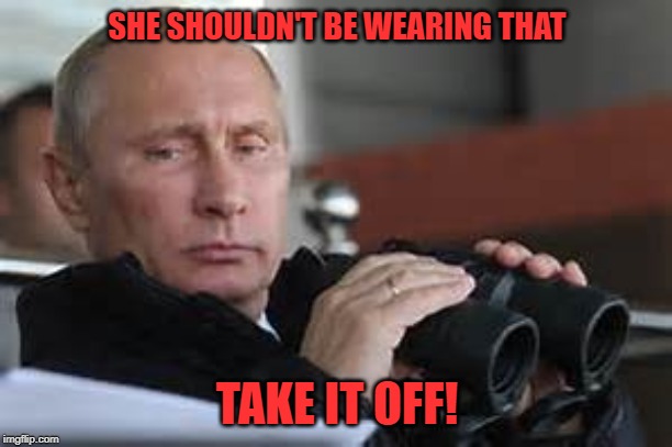 Putin Binoculars | SHE SHOULDN'T BE WEARING THAT TAKE IT OFF! | made w/ Imgflip meme maker