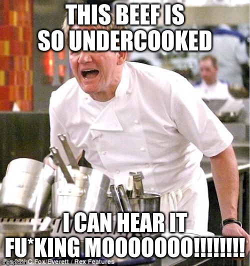 Chef Gordon Ramsay | THIS BEEF IS SO UNDERCOOKED; I CAN HEAR IT FU*KING MOOOOOOO!!!!!!!! | image tagged in memes,chef gordon ramsay | made w/ Imgflip meme maker