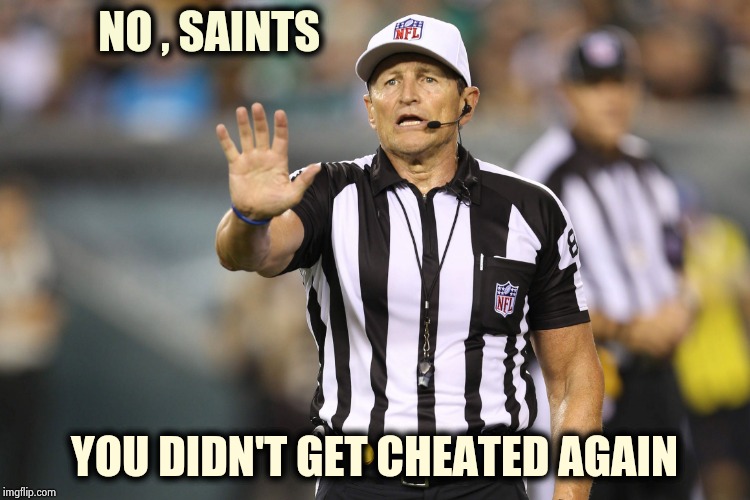 Tell your DB's to keep their eye on the ball | NO , SAINTS; YOU DIDN'T GET CHEATED AGAIN | image tagged in nfl referee,football,interference,well yes but actually no,sweaty concentrated rage face | made w/ Imgflip meme maker