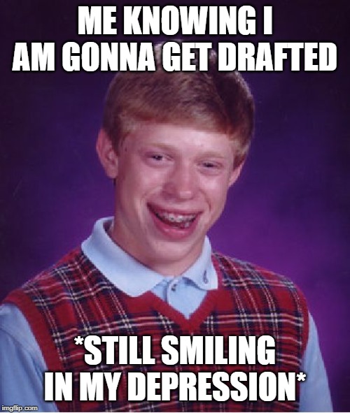 Bad Luck Brian Meme | ME KNOWING I AM GONNA GET DRAFTED; *STILL SMILING IN MY DEPRESSION* | image tagged in memes,bad luck brian | made w/ Imgflip meme maker