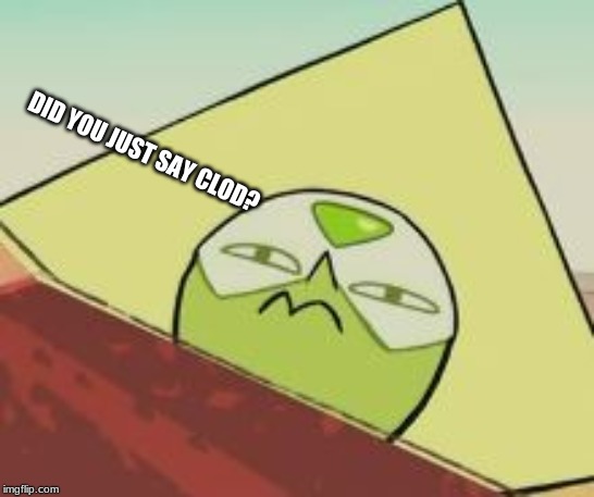 scowling peridot | DID YOU JUST SAY CLOD? | image tagged in scowling peridot | made w/ Imgflip meme maker