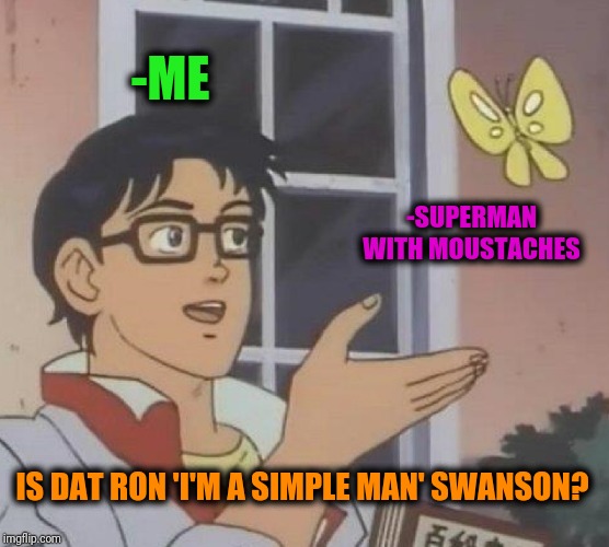 Is This A Pigeon Meme | -ME -SUPERMAN WITH MOUSTACHES IS DAT RON 'I'M A SIMPLE MAN' SWANSON? | image tagged in memes,is this a pigeon | made w/ Imgflip meme maker