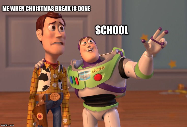 X, X Everywhere | ME WHEN CHRISTMAS BREAK IS DONE; SCHOOL | image tagged in memes,x x everywhere | made w/ Imgflip meme maker