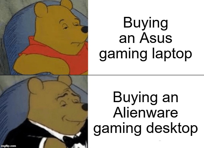 Tuxedo Winnie The Pooh Meme | Buying an Asus gaming laptop; Buying an Alienware gaming desktop | image tagged in memes,tuxedo winnie the pooh | made w/ Imgflip meme maker
