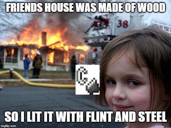 Disaster Girl | FRIENDS HOUSE WAS MADE OF WOOD; SO I LIT IT WITH FLINT AND STEEL | image tagged in memes,disaster girl | made w/ Imgflip meme maker